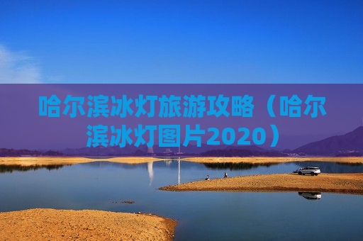 哈尔滨冰灯旅游攻略（哈尔滨冰灯图片2020）