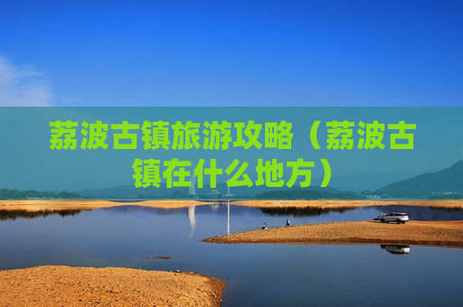 荔波古镇旅游攻略（荔波古镇在什么地方）