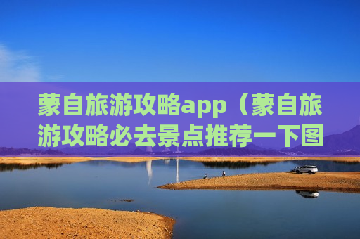 蒙自旅游攻略app（蒙自旅游攻略必去景点推荐一下图片）