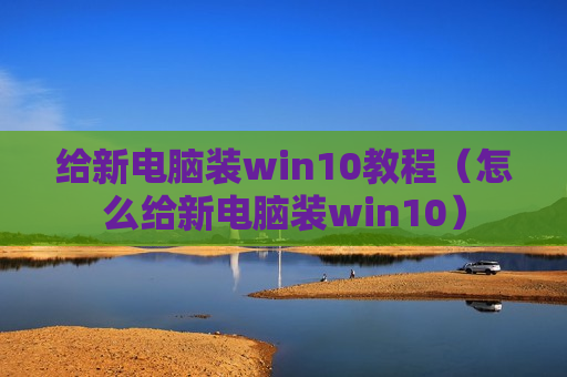 给新电脑装win10教程（怎么给新电脑装win10）