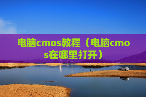 电脑cmos教程（电脑cmos在哪里打开）