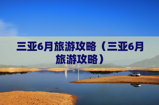 三亚6月旅游攻略（三亚6月旅游攻略）