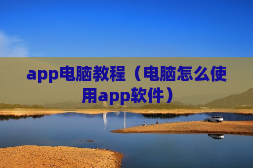 app电脑教程（电脑怎么使用app软件）