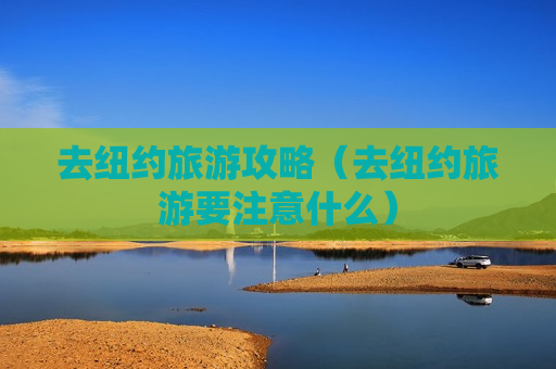 去纽约旅游攻略（去纽约旅游要注意什么）