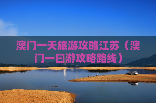 澳门一天旅游攻略江苏（澳门一曰游攻略路线）