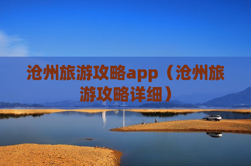 沧州旅游攻略app（沧州旅游攻略详细）