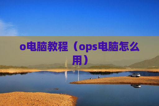 o电脑教程（ops电脑怎么用）