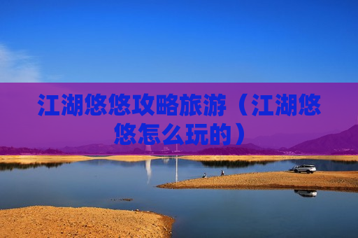 江湖悠悠攻略旅游（江湖悠悠怎么玩的）