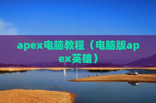 apex电脑教程（电脑版apex英雄）