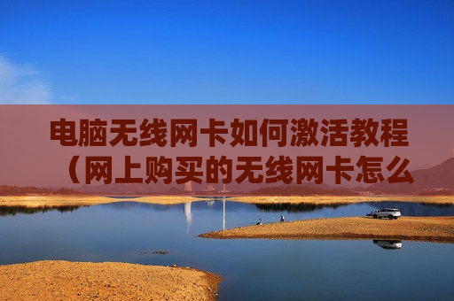 电脑无线网卡如何激活教程（网上购买的无线网卡怎么激活）