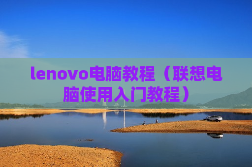 lenovo电脑教程（联想电脑使用入门教程）