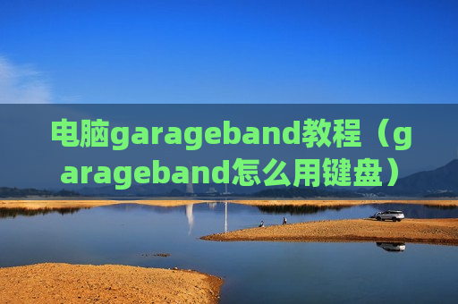 电脑garageband教程（garageband怎么用键盘）