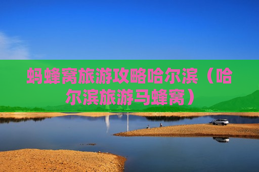 蚂蜂窝旅游攻略哈尔滨（哈尔滨旅游马蜂窝）