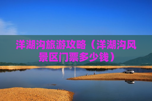 洋湖沟旅游攻略（洋湖沟风景区门票多少钱）