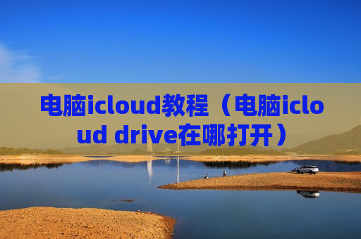 电脑icloud教程（电脑icloud drive在哪打开）