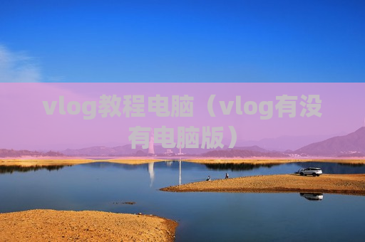 vlog教程电脑（vlog有没有电脑版）