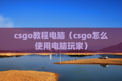 csgo教程电脑（csgo怎么使用电脑玩家）