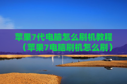 苹果7代电脑怎么刷机教程（苹果7电脑刷机怎么刷）