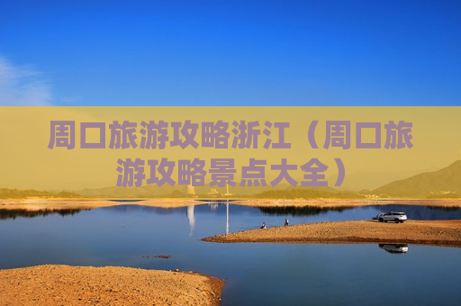 周口旅游攻略浙江（周口旅游攻略景点大全）