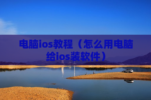 电脑ios教程（怎么用电脑给ios装软件）