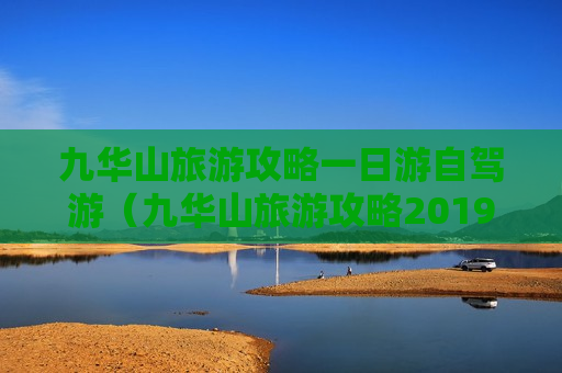 九华山旅游攻略一日游自驾游（九华山旅游攻略2019102120万阅读）