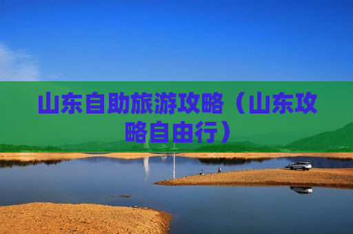 山东自助旅游攻略（山东攻略自由行）