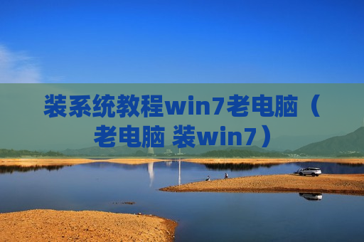 装系统教程win7老电脑（老电脑 装win7）