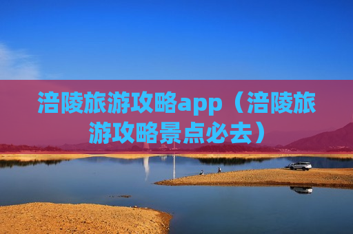 涪陵旅游攻略app（涪陵旅游攻略景点必去）