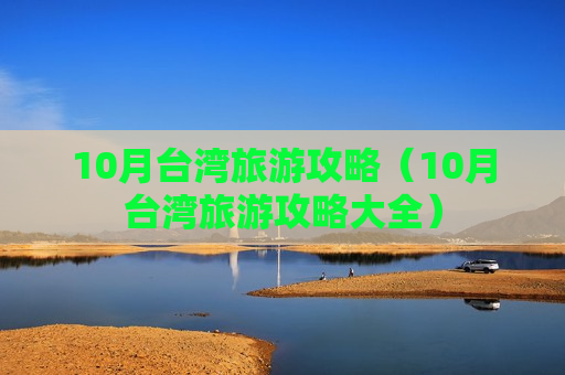 10月台湾旅游攻略（10月台湾旅游攻略大全）