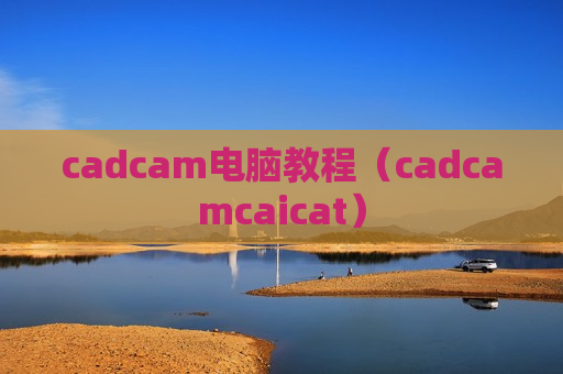 cadcam电脑教程（cadcamcaicat）