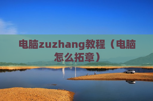 电脑zuzhang教程（电脑怎么拓章）