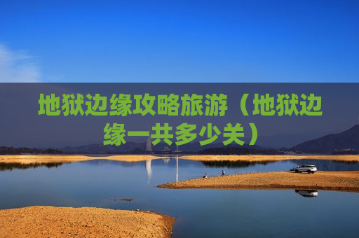 地狱边缘攻略旅游（地狱边缘一共多少关）