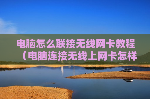 电脑怎么联接无线网卡教程（电脑连接无线上网卡怎样操作）