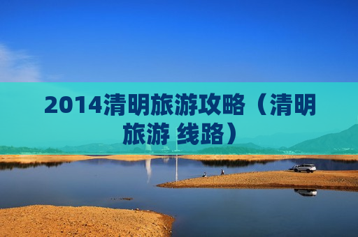 2014清明旅游攻略（清明旅游 线路）