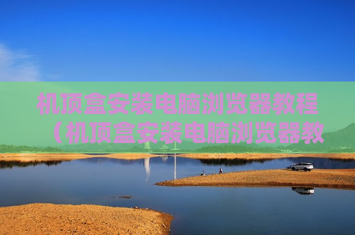 机顶盒安装电脑浏览器教程（机顶盒安装电脑浏览器教程图解）