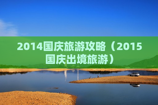 2014国庆旅游攻略（2015国庆出境旅游）