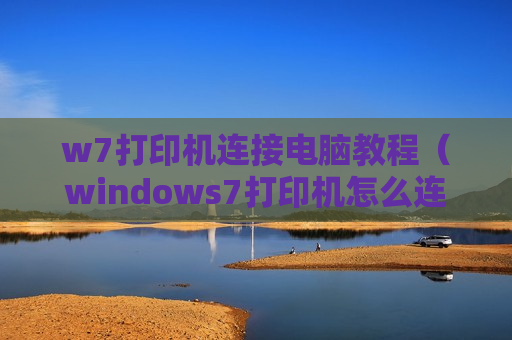 w7打印机连接电脑教程（windows7打印机怎么连接电脑）