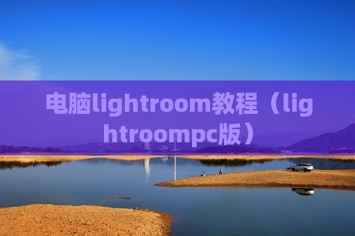 电脑lightroom教程（lightroompc版）