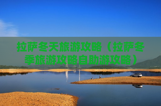 拉萨冬天旅游攻略（拉萨冬季旅游攻略自助游攻略）