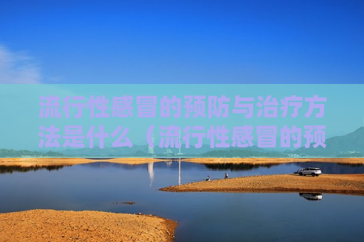 流行性感冒的预防与治疗方法是什么（流行性感冒的预防及措施）