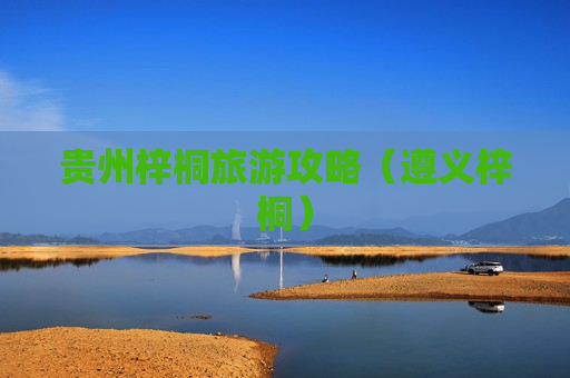 贵州梓桐旅游攻略（遵义梓桐）