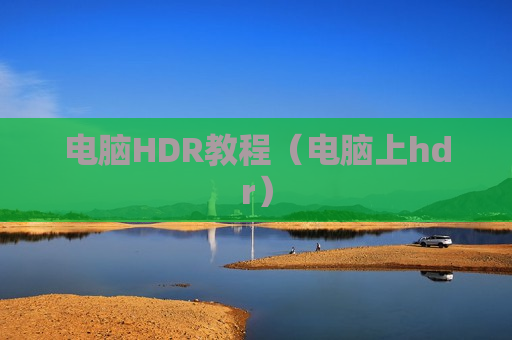 电脑HDR教程（电脑上hdr）