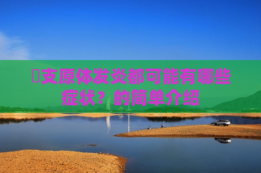 ​支原体发炎都可能有哪些症状？的简单介绍