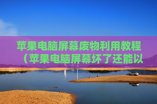 苹果电脑屏幕废物利用教程（苹果电脑屏幕坏了还能以旧换新吗）