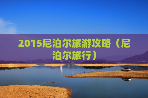 2015尼泊尔旅游攻略（尼泊尔旅行）