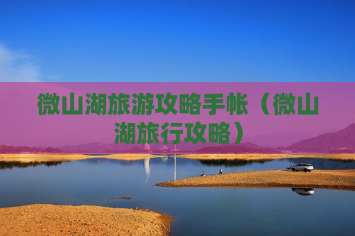 微山湖旅游攻略手帐（微山湖旅行攻略）