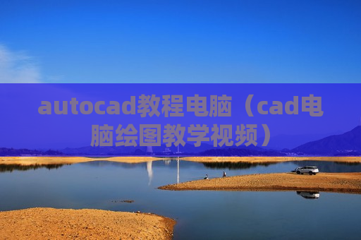 autocad教程电脑（cad电脑绘图教学视频）