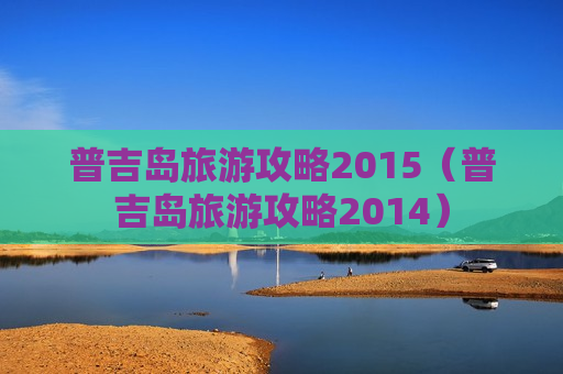 普吉岛旅游攻略2015（普吉岛旅游攻略2014）