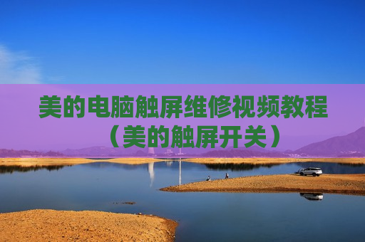 美的电脑触屏维修视频教程（美的触屏开关）