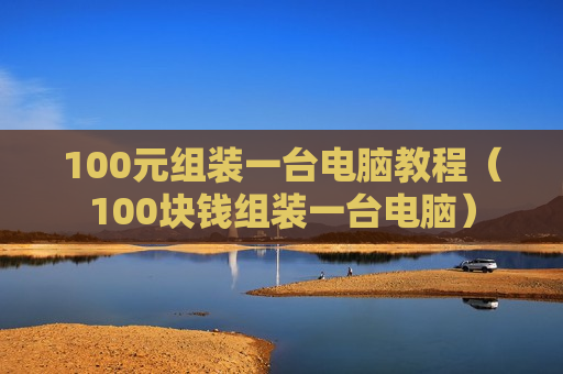 100元组装一台电脑教程（100块钱组装一台电脑）